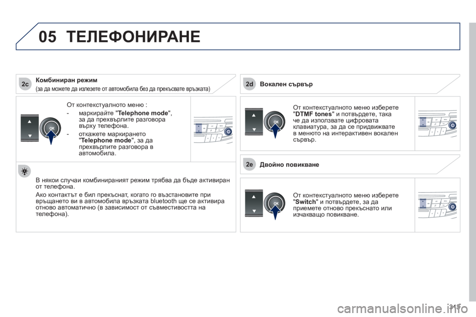 Peugeot 508 2012  Ръководство за експлоатация (in Bulgarian) 313
 
2c
2e
2d
05
От контекстуалното меню : 
-  маркирайте "
Telephone mode", за да прехвърлите разговора 
върху телефона. 
-  от