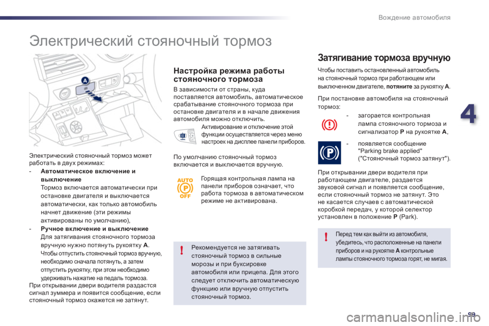 Peugeot 508 2012  Инструкция по эксплуатации (in Russian) 4
99
!
!
Вождение автомобиля
Рекомендуется не затягивать стояночный тормоз в сильныеморозы и при буксировке 
ав