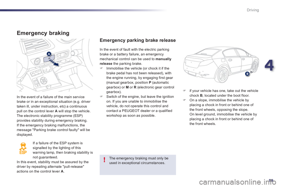 Peugeot 508 2011 User Guide 4
99
!
Driving
   
Emergency braking 
 
In the event of a failure of the main ser vice 
brake or in an exceptional situation (e.g. driver 
taken ill, under instruction, etc) a continuous 
pull on the 