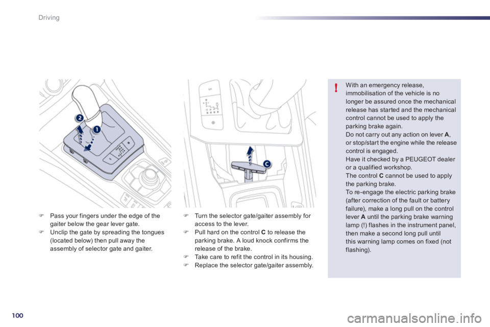 Peugeot 508 2011 User Guide 100
!
Driving
   
�) 
  Pass your fingers under the edge of the 
gaiter below the gear lever gate. 
   
�) 
  Unclip the gate by spreading the tongues 
(located below) then pull away the 
assembly of 