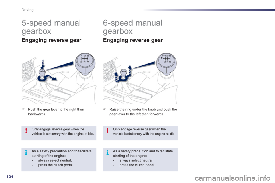 Peugeot 508 2011  Owners Manual 104
!
i
!
i
Driving
  Only engage reverse gear when the 
vehicle is stationary with the engine at idle. 
  As a safety precaution and to facilitate 
star ting of the engine: 
   
 
-   always select n