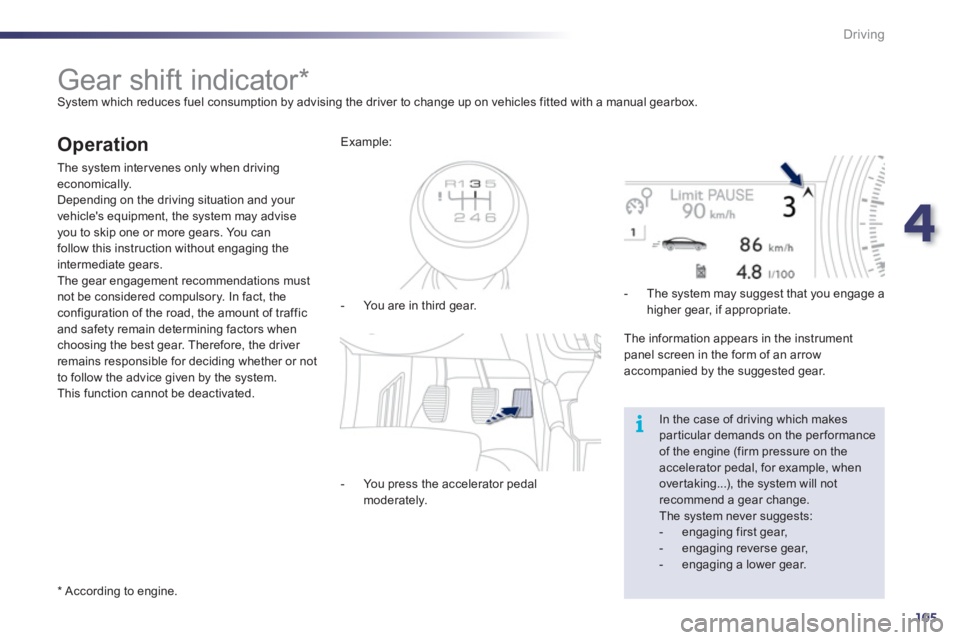Peugeot 508 2011  Owners Manual 4
105
i
Driving
   
 
 
 
 
 
 
 
 
 
 
Gear shift indicator *   
System which reduces fuel consumption by advising the driver to change up on vehicles fitted with a manual gearbox. 
 
 
Operation 
 
