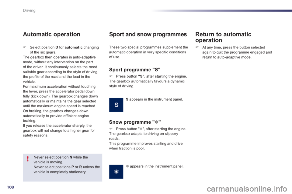 Peugeot 508 2011  Owners Manual 108
!
Driving
   
Never select position  N 
 while the 
vehicle is moving. 
  Never select positions  P 
 or  R 
 unless the 
vehicle is completely stationary.  
 
 
 
Automatic operation 
 
 
 
�) 
 