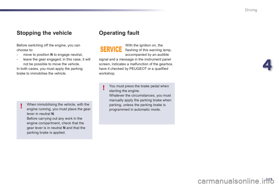 Peugeot 508 2011  Owners Manual 4
113
!
!
Driving
   
You must press the brake pedal when 
star ting the engine. 
  Whatever the circumstances, you must 
manually apply the parking brake when 
parking, unless the parking brake is 
p