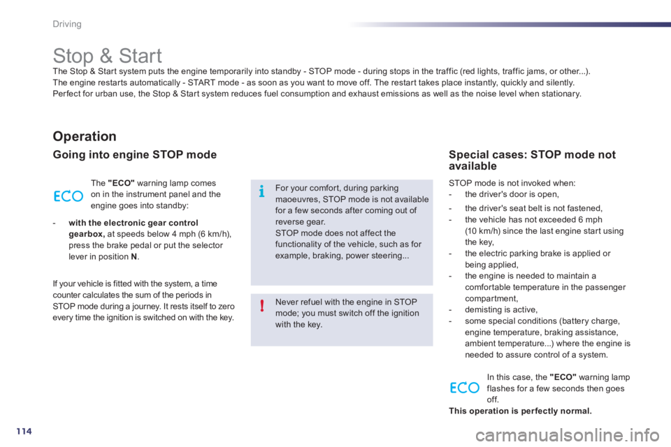 Peugeot 508 2011  Owners Manual 114
i
!
Driving
   
 
 
 
 
 
 
 
 
 
 
Stop & Start  
The Stop & Start system puts the engine temporarily into standby - STOP mode - during stops in the traffic (red lights, traffic jams, or other...