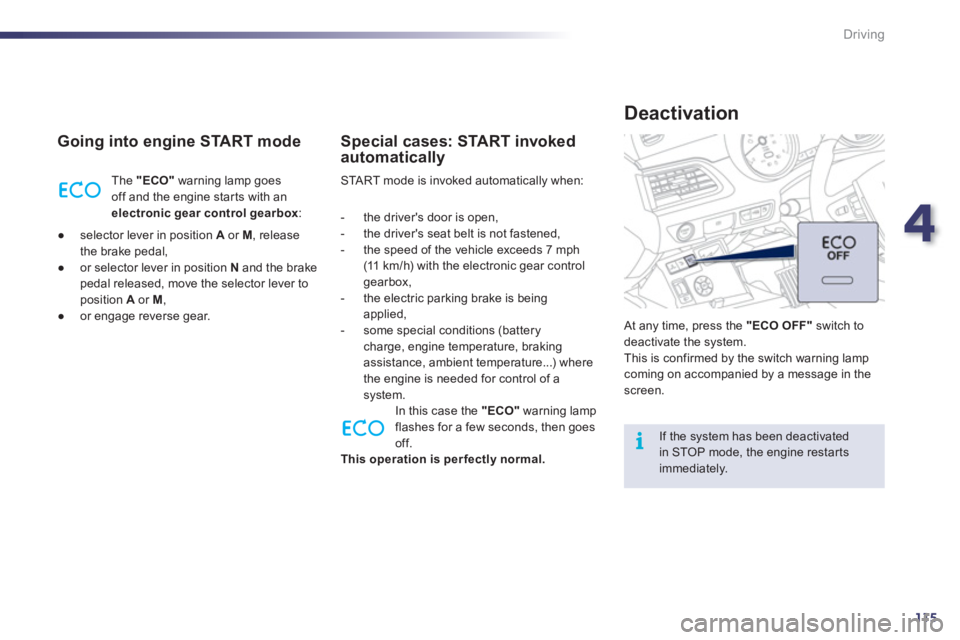 Peugeot 508 2011 User Guide 4
115
i
Driving
   
Going into engine START mode 
 
The  "ECO" 
 warning lamp goes 
off and the engine star ts with an 
  electronic gear control gearbox 
: 
   
 
● 
  selector lever in position  A