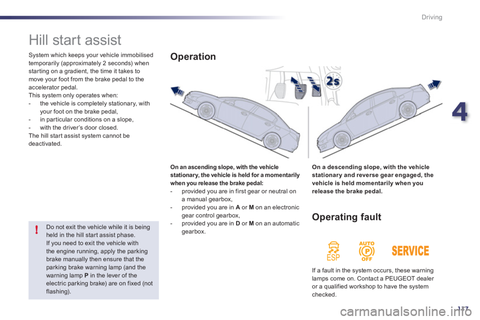 Peugeot 508 2011  Owners Manual 4
117
!
Driving
   
 
 
 
 
Hill start assist 
 
System which keeps your vehicle immobilised 
temporarily (approximately 2 seconds) when 
starting on a gradient, the time it takes to 
move your foot f