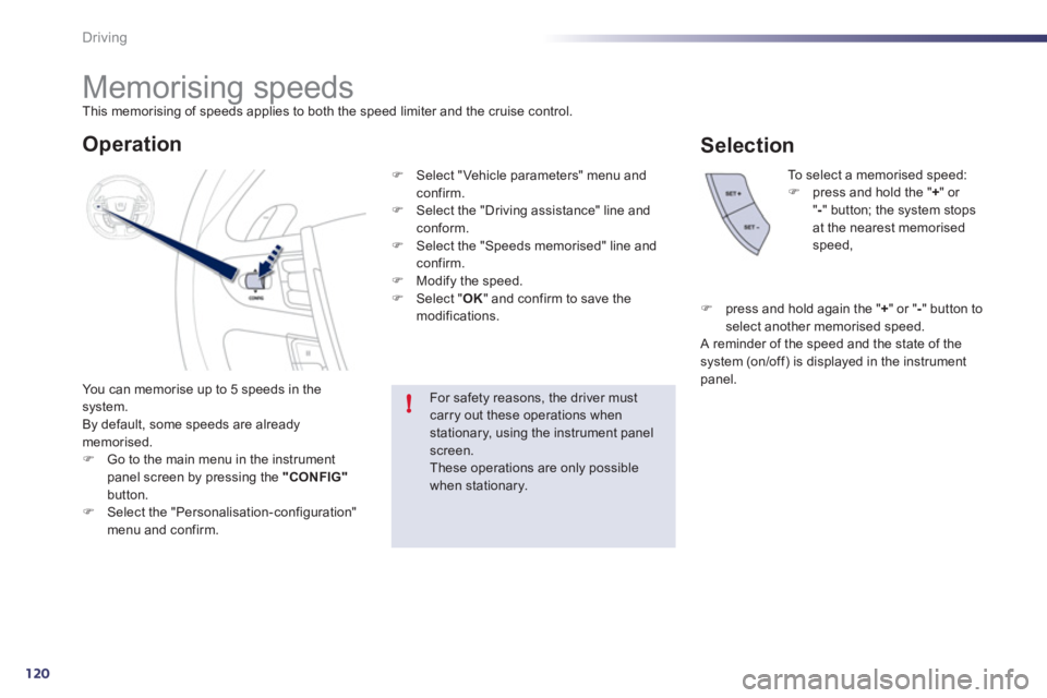 Peugeot 508 2011  Owners Manual 120
!
Driving
   
 
 
 
 
 
 
 
Memorising speeds  
This memorising of speeds applies to both the speed limiter and the cruise control. 
  You can memorise up to 5 speeds in the 
system. 
  By default