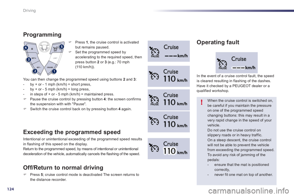 Peugeot 508 2011  Owners Manual 124
!
Driving
   
 
�) 
 Press  1 
, the cruise control is activated 
but remains paused. 
   
�) 
  Set the programmed speed by 
accelerating to the required speed, then 
press button  2 
 or  3 
 (e