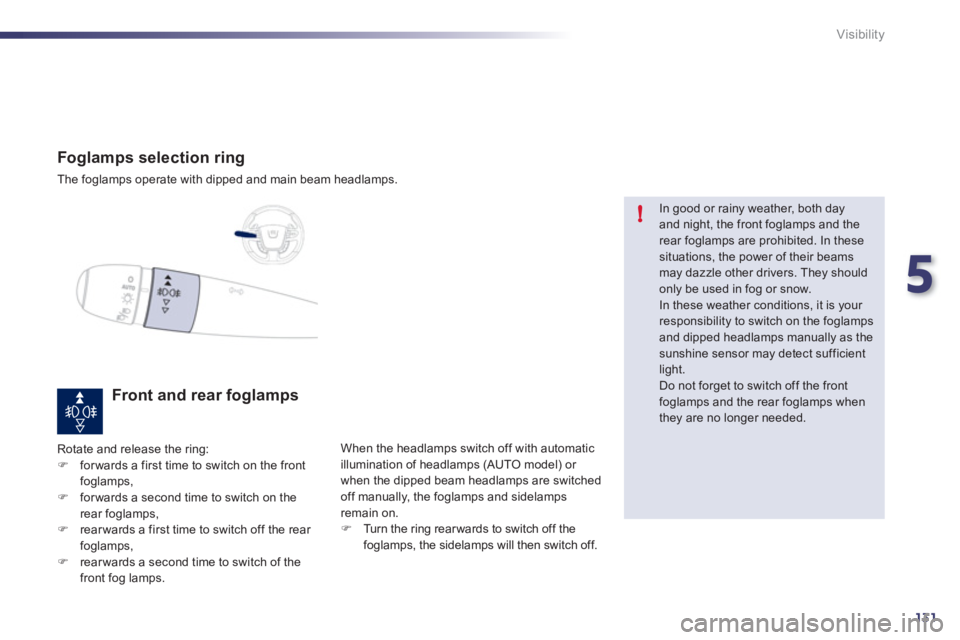 Peugeot 508 2011 User Guide 5
131
!
Visibility
Foglamps selection ring
The foglamps operate with dipped and main beam headlamps.
Front and rear foglamps
Rotate and release the ring: Peugeot 508 2011 User Guide 5
131
!
Visibility
Foglamps selection ring
The foglamps operate with dipped and main beam headlamps.
Front and rear foglamps
Rotate and release the ring: