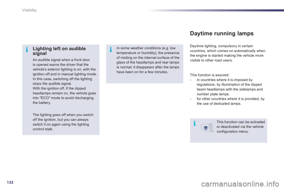 Peugeot 508 2011 User Guide 132
i
ii
Visibility
   
Lighting left on audible 
signal 
  An audible signal when a front door 
is opened warns the driver that the 
vehicles exterior lighting is on, with the 
ignition off and in m