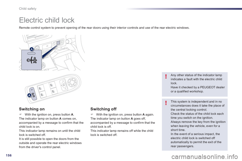 Peugeot 508 2011  Owners Manual 156
!
!
Child safety
  Electric child lock 
 
Remote control system to prevent opening of the rear doors using their interior controls and use of the rear electric windows.  
 
 
Switching on 
 
 
 
�