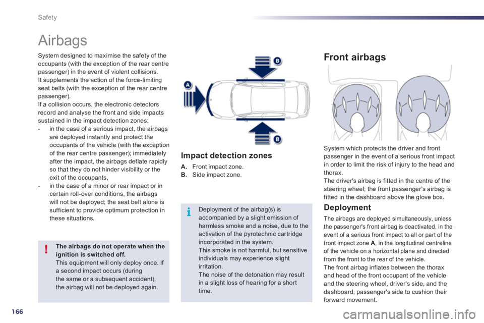 Peugeot 508 2011  Owners Manual 166
i
!
Safety
  Airbags 
 
 
System designed to maximise the safety of the 
occupants (with the exception of the rear centre 
passenger) in the event of violent collisions. 
It supplements the action