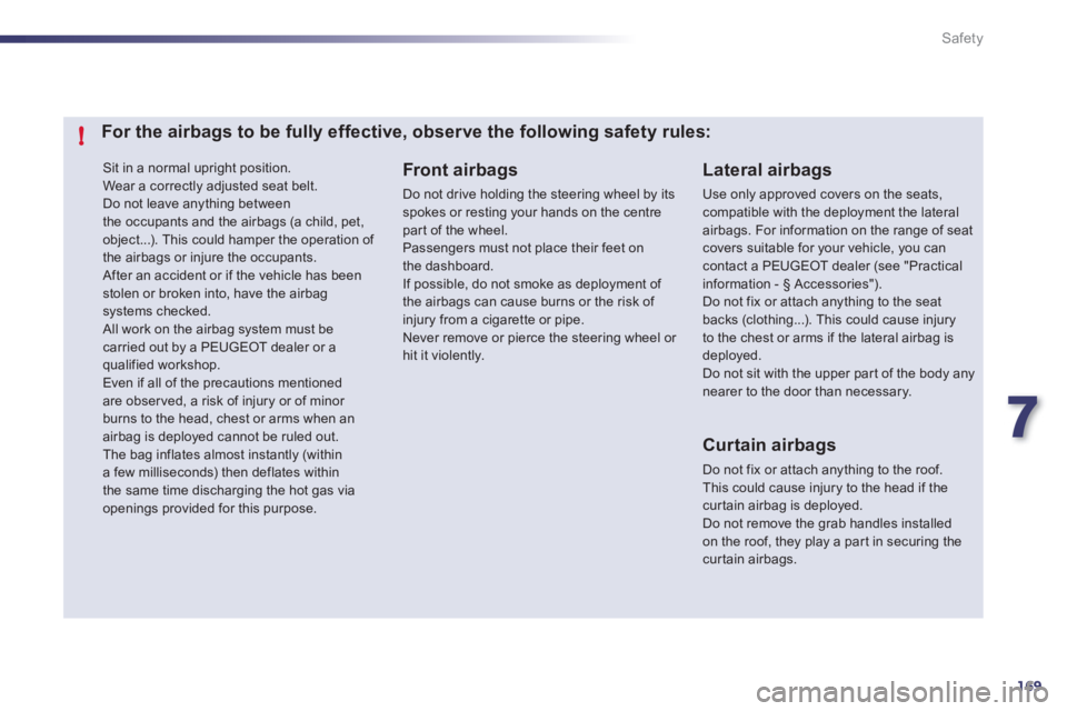 Peugeot 508 2011  Owners Manual 7
169
!
Safety
  Sit in a normal upright position. 
  Wear a correctly adjusted seat belt. 
  Do not leave anything between 
the occupants and the airbags (a child, pet, 
object...). This could hamper