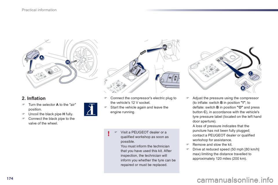 Peugeot 508 2011  Owners Manual 174
!
Practical information
   
2. Inﬂ ation 
 
 
 
�) 
  Turn the selector  A 
 to the "air" 
position. 
   
�) 
  Uncoil the black pipe  H 
 fully. 
   
�) 
  Connect the black pipe to the 
valve 