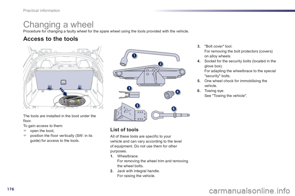 Peugeot 508 2011  Owners Manual 176
Practical information
   
 
 
 
 
 
 
 
 
 
 
 
 
 
Changing a wheel  
Procedure for changing a faulty wheel for the spare wheel using the tools provided with the vehicle. 
  The tools are install