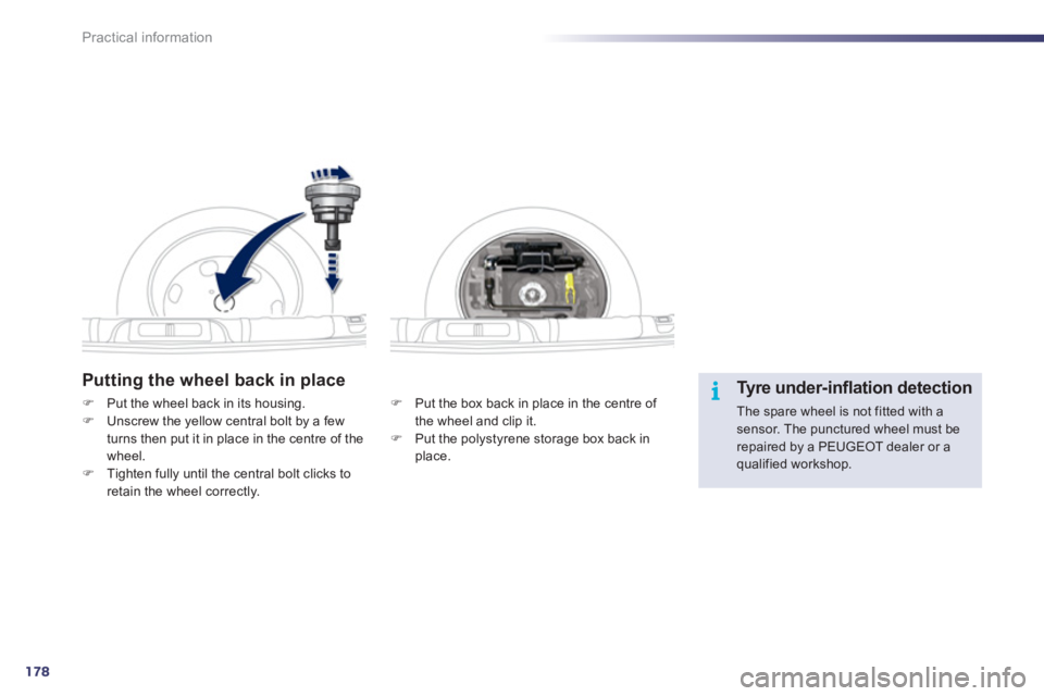 Peugeot 508 2011 User Guide 178
i
Practical information
   
Putting the wheel back in place 
 
 
�) 
  Put the box back in place in the centre of 
the wheel and clip it. 
   
�) 
  Put the polystyrene storage box back in 
place.