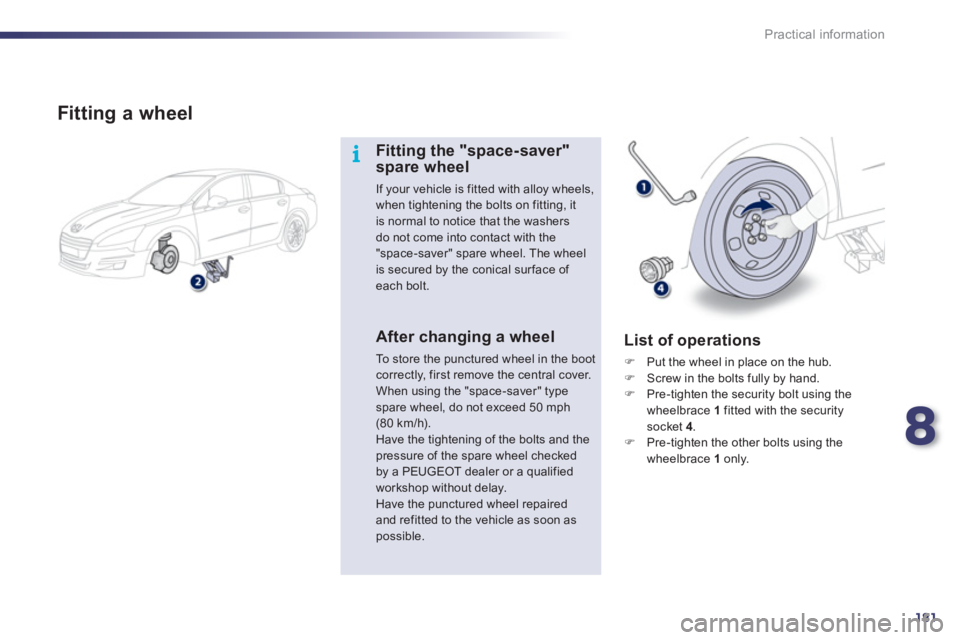Peugeot 508 2011  Owners Manual 8
181
i
Practical information
   
Fitting a wheel 
 
 
Fitting the "space-saver" 
spare wheel 
  If your vehicle is fitted with alloy wheels, 
when tightening the bolts on fitting, it 
is normal to no