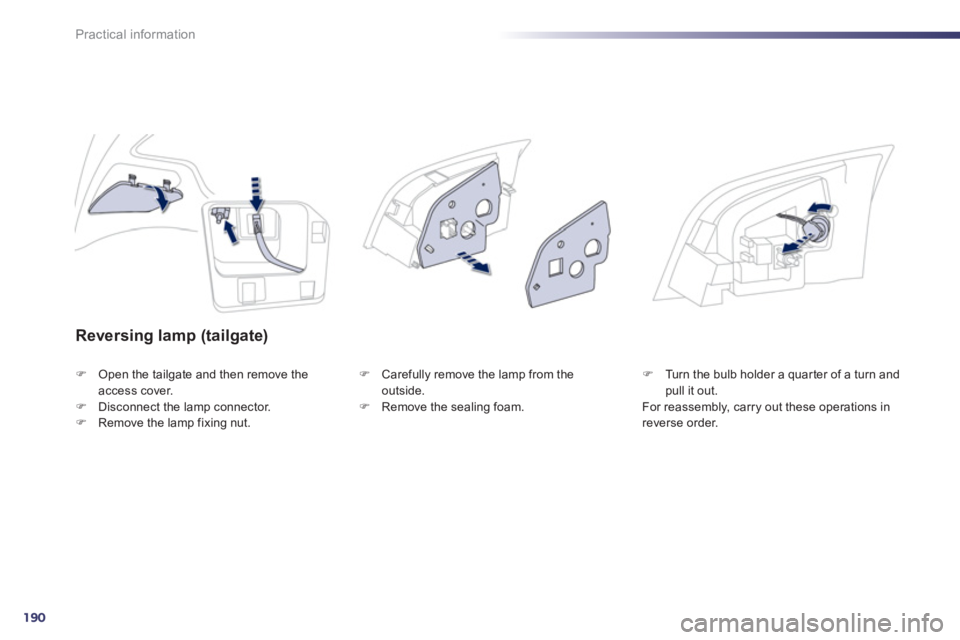 Peugeot 508 2011  Owners Manual 190
Practical information
   
Reversing lamp (tailgate) 
 
 
 
�) 
  Open the tailgate and then remove the 
access cover. 
   
�) 
  Disconnect the lamp connector. 
   
�) 
  Remove the lamp fixing nu