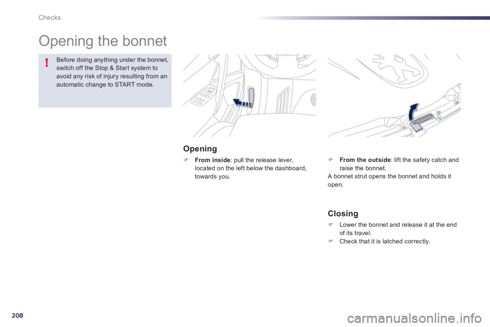 Peugeot 508 2011  Owners Manual 208
!
Checks
  Opening the bonnet  
 
 
Opening 
 
 
 
�) 
  From inside 
: pull the release lever, 
located on the left below the dashboard, 
towards you.     
 
 
 
 
 
Before doing anything under t