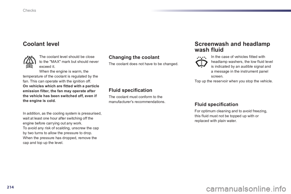 Peugeot 508 2011  Owners Manual 214
Checks
   
Coolant level 
 
The coolant level should be close 
to the "MA X" mark but should never 
exceed it. 
  When the engine is warm, the 
temperature of the coolant is regulated by the 
fan.