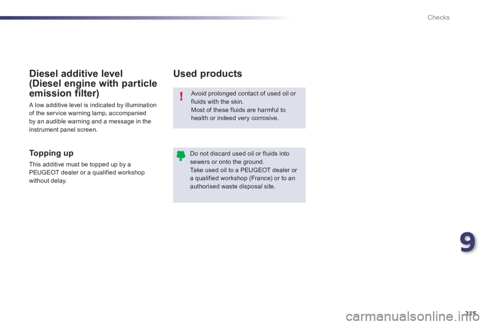 Peugeot 508 2011  Owners Manual 9
215
!
Checks
  Avoid prolonged contact of used oil or 
fluids with the skin. 
  Most of these fluids are harmful to 
health or indeed very corrosive. 
  Do not discard used oil or fluids into 
sewer