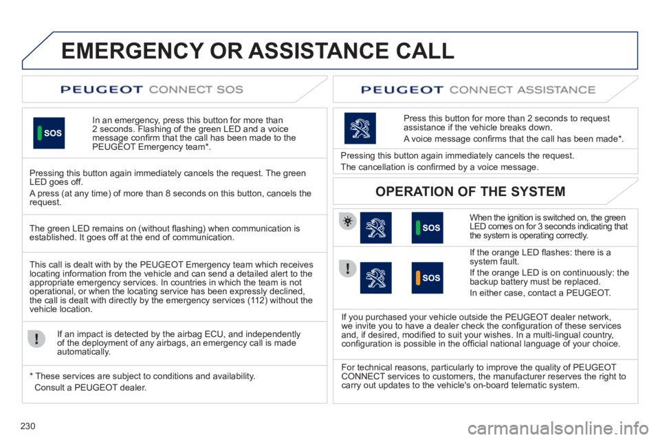 Peugeot 508 2011  Owners Manual 230
   
 
 
 
 
 
 
 
 
 
 
 
 
 
EMERGENCY OR ASSISTANCE CALL  
 
 
In an emergency, press this button for more than 
2 seconds. Flashing of the green LED and a voice 
message conﬁ rm that the call