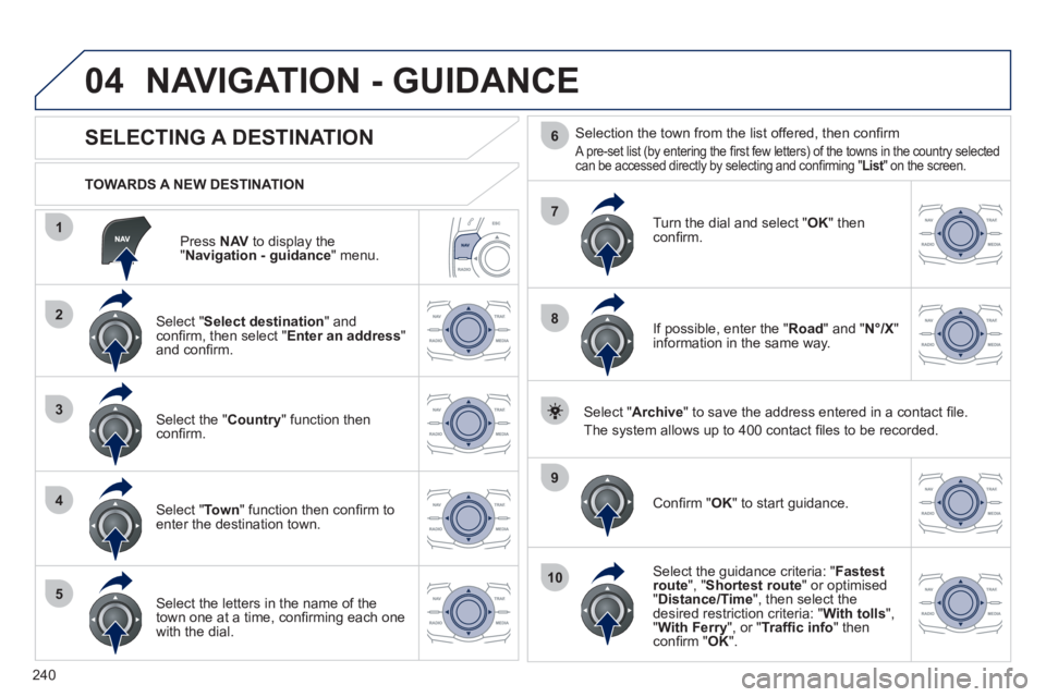 Peugeot 508 2011 Owners Manual 240
04
1
2
3
4
5
7
9
10
8
6
Press NAV
to display the
" Navigation - guidance
" menu.
TOWARDS A NEW DESTINATION
NAVIGATION - GUIDANCE
SELECTING A DESTINATI Peugeot 508 2011 Owners Manual 240
04
1
2
3
4
5
7
9
10
8
6
Press NAV
to display the
" Navigation - guidance
" menu.
TOWARDS A NEW DESTINATION
NAVIGATION - GUIDANCE
SELECTING A DESTINATI