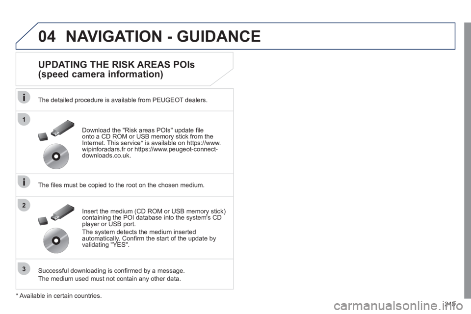 Peugeot 508 2011  Owners Manual 245
04
1
3
2
  NAVIGATION - GUIDANCE 
 
 
UPDATING THE RISK AREAS POIs
(speed camera information) 
   
The detailed procedure is available from PEUGEOT dealers.  
   
The ﬁ les must be copied to the