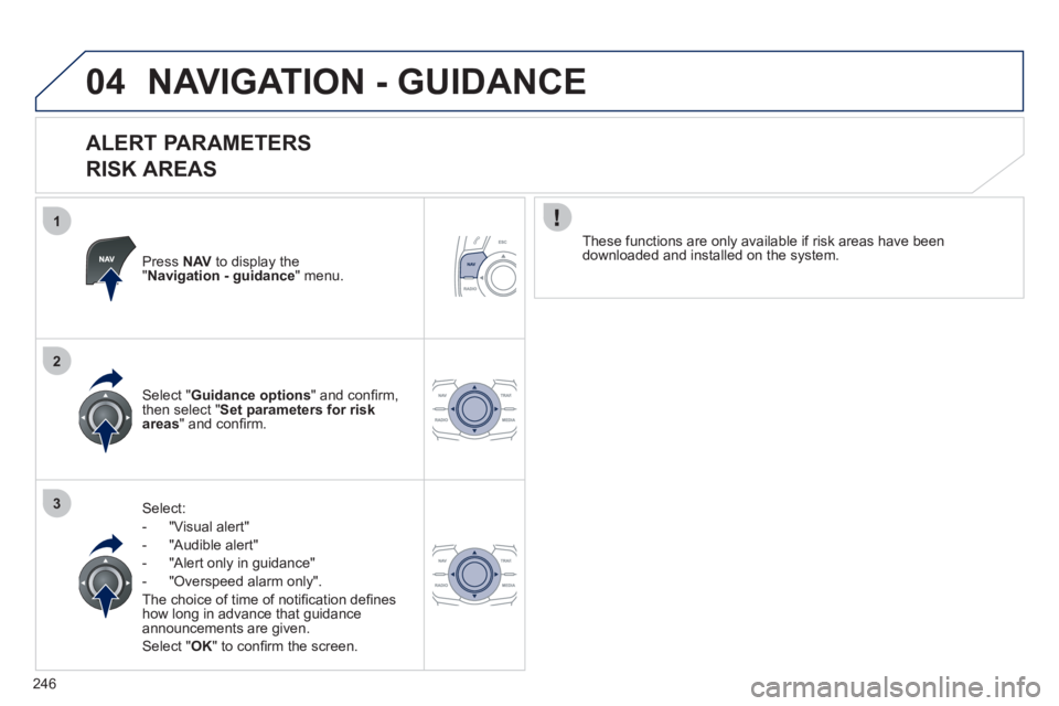 Peugeot 508 2011  Owners Manual 246
1
2
3
04  NAVIGATION - GUIDANCE 
 
 
ALERT PARAMETERS   
RISK AREAS 
   
Press  NAV 
 to display the 
" Navigation - guidance 
" menu.  
   
Select: 
   
 
-  "Visual alert" 
   
-  "Audible alert