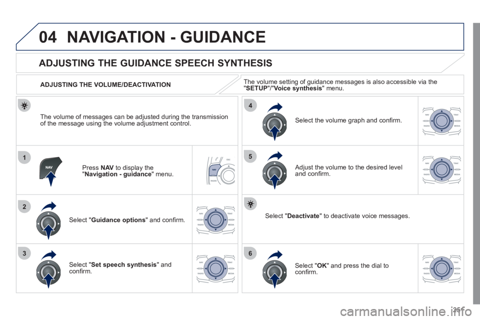 Peugeot 508 2011 Owners Manual 251
04
1
2
36
4
5
NAVIGATION - GUIDANCE
Press NAV
to display the
" Navigation - guidance
" menu.
ADJUSTING THE GUIDANCE SPEECH SYNTHESIS
Select " Guidance options
" a Peugeot 508 2011 Owners Manual 251
04
1
2
36
4
5
NAVIGATION - GUIDANCE
Press NAV
to display the
" Navigation - guidance
" menu.
ADJUSTING THE GUIDANCE SPEECH SYNTHESIS
Select " Guidance options
" a