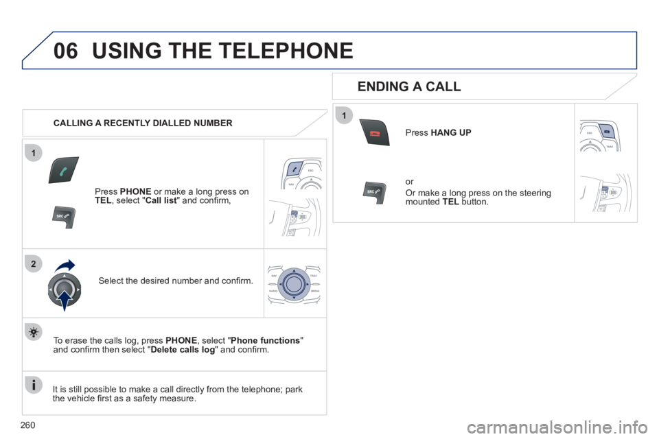 Peugeot 508 2011  Owners Manual 260
1
2
06
1
  USING THE TELEPHONE 
 
 
 
CALLING A RECENTLY DIALLED NUMBER  
   
Press  PHONE 
 or make a long press on 
  TEL 
, select " Call list 
" and conﬁ rm,  
   
Select the desired number 