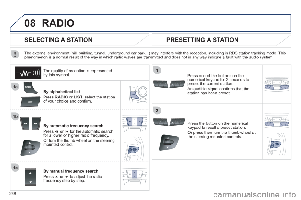 Peugeot 508 2011  Owners Manual 268
08
1a
1b
1c
1
2
  RADIO 
 
 
By alphabetical list 
  Press  RADIO 
 or  LIST 
, select the station 
of your choice and conﬁ rm.  
   
By automatic frequency search 
  Press  � 
 or  � 
 for th