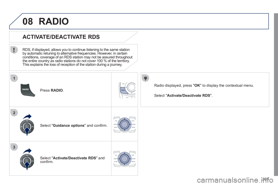 Peugeot 508 2011 Owners Manual 269
1
2
3
08
Press RADIO
.
ACTIVATE/DEACTIVATE RDS
RDS, if displayed, allows you to continue listening to the same station
by automatic retuning to alternative frequencies. Peugeot 508 2011 Owners Manual 269
1
2
3
08
Press RADIO
.
ACTIVATE/DEACTIVATE RDS
RDS, if displayed, allows you to continue listening to the same station
by automatic retuning to alternative frequencies.