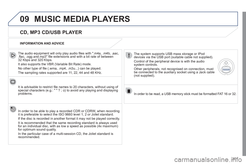 Peugeot 508 2011 Owners Manual 271
09 MUSIC MEDIA PLAYERS
CD, MP3 CD/USB PLAYER
The audio equipment will only play audio fi les with ".m4a, .m4b, .aac,
.fl ac, .ogg and.mp3" fi le extensions and with a bit rate of be Peugeot 508 2011 Owners Manual 271
09 MUSIC MEDIA PLAYERS
CD, MP3 CD/USB PLAYER
The audio equipment will only play audio fi les with ".m4a, .m4b, .aac,
.fl ac, .ogg and.mp3" fi le extensions and with a bit rate of be