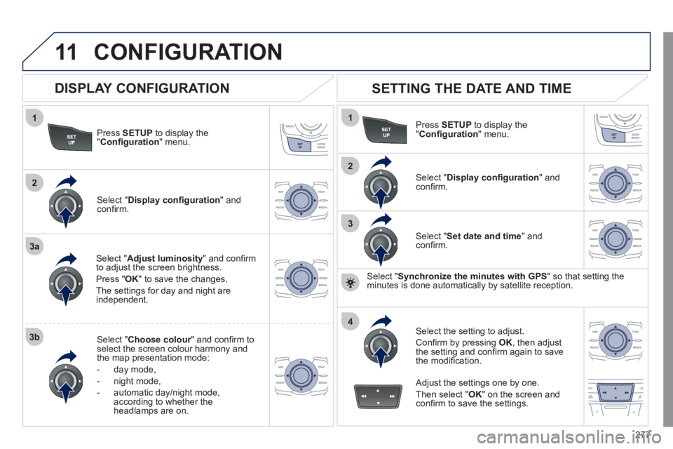 Peugeot 508 2011 Owners Manual 277
11
1
2
3a
3b
1
2
3
4
CONFIGURATION
Press SETUP
to display the
" Confi guration
" menu.
Select " Adjust luminosity
" and confi rm
to adjust the screen brightness.
Press " O Peugeot 508 2011 Owners Manual 277
11
1
2
3a
3b
1
2
3
4
CONFIGURATION
Press SETUP
to display the
" Confi guration
" menu.
Select " Adjust luminosity
" and confi rm
to adjust the screen brightness.
Press " O