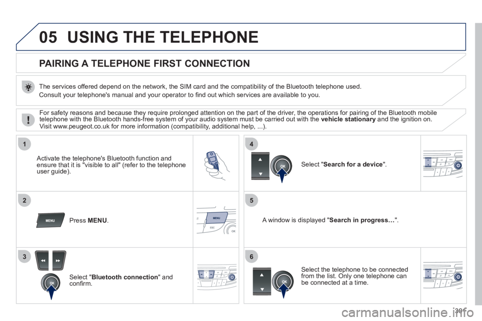 Peugeot 508 2011 Owners Manual 301
05
1
25
3
4
6
USING THE TELEPHONE
PAIRING A TELEPHONE
FIRST CONNECTION
The services offered depend on the network, the SIM card and the compatibility of the Bluetoot Peugeot 508 2011 Owners Manual 301
05
1
25
3
4
6
USING THE TELEPHONE
PAIRING A TELEPHONE
FIRST CONNECTION
The services offered depend on the network, the SIM card and the compatibility of the Bluetoot