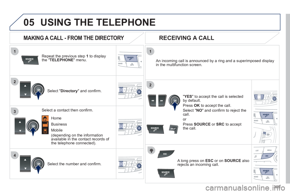 Peugeot 508 2011 Owners Manual 305
1
2
1
4
2
3
05 USING THE TELEPHONE
Repeat the previous step 1
to display
the " TELEPHONE
" menu.
Select " Directory
" and confi rm.
An incoming call is announced by a Peugeot 508 2011 Owners Manual 305
1
2
1
4
2
3
05 USING THE TELEPHONE
Repeat the previous step 1
to display
the " TELEPHONE
" menu.
Select " Directory
" and confi rm.
An incoming call is announced by a