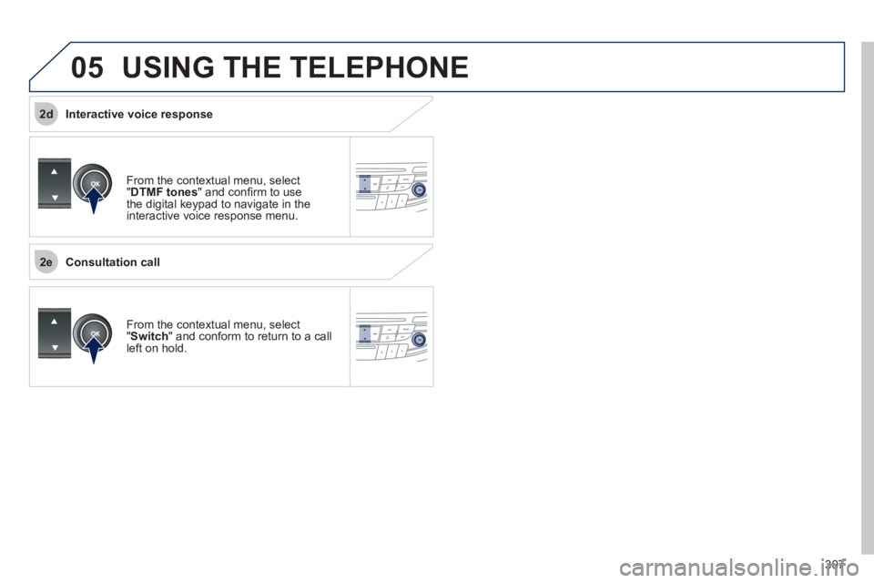 Peugeot 508 2011 Owners Manual 307
2e
2d
05 USING THE TELEPHONE
From the contextual menu, select
" DTMF tones
" and confi rm to use
the digital keypad to navigate in the
interactive voice response menu.
From the cont Peugeot 508 2011 Owners Manual 307
2e
2d
05 USING THE TELEPHONE
From the contextual menu, select
" DTMF tones
" and confi rm to use
the digital keypad to navigate in the
interactive voice response menu.
From the cont