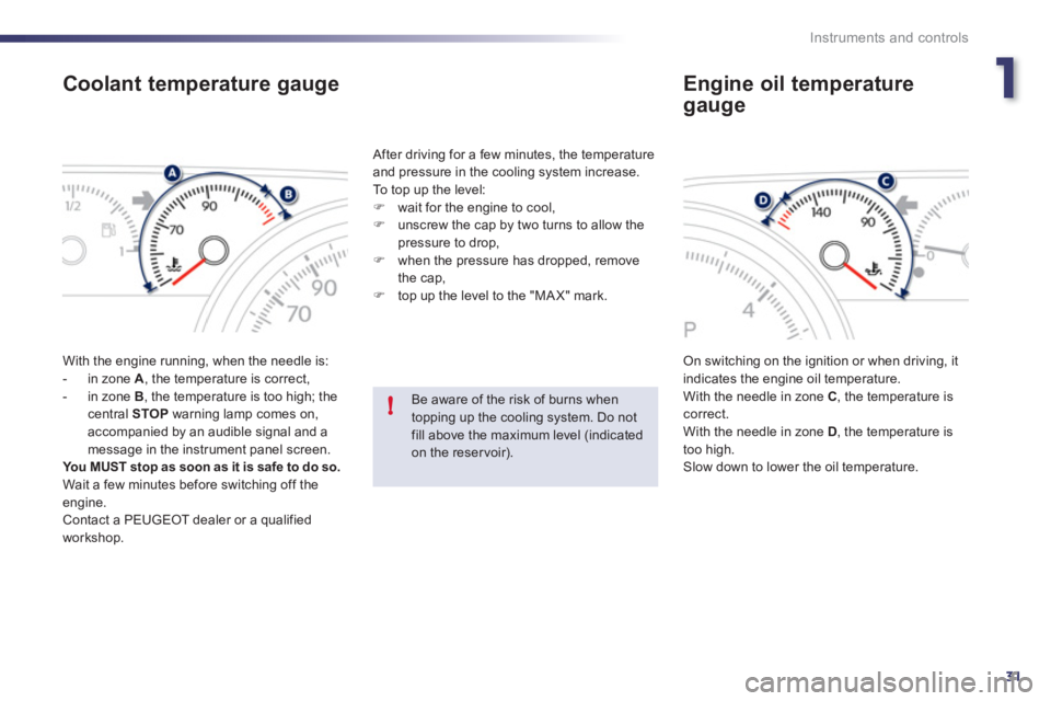 Peugeot 508 2011  Owners Manual 1
31
!
Instruments and controls
   
 
 
 
 
 
 
 
 
 
 
 
Coolant temperature gauge 
 
With the engine running, when the needle is: 
   
 
-   in zone  A 
, the temperature is correct, 
   
-   in zon