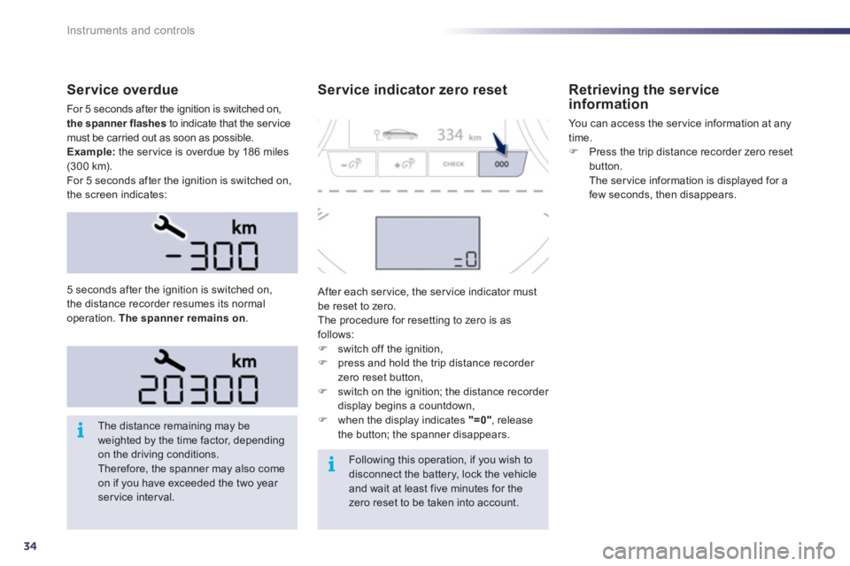 Peugeot 508 2011  Owners Manual 34
i
i
Instruments and controls
   
Service overdue 
 
For 5 seconds after the ignition is switched on, 
  the spanner flashes 
 to indicate that the service 
must be carried out as soon as possible. 