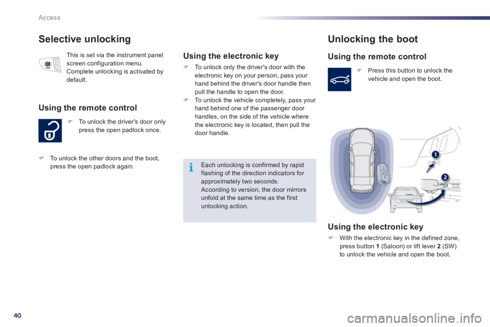 Peugeot 508 2011  Owners Manual 40
i
Access
   
 
 
 
 
 
 
 
 
Selective unlocking 
 
 
 
�) 
  To unlock the drivers door only 
press the open padlock once. 
   
Using the remote control 
 
This is set via the instrument panel 
s