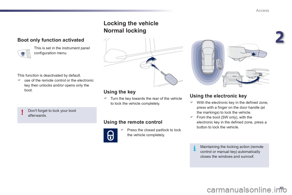 Peugeot 508 2011  Owners Manual 2
41
!
i
Access
   
Boot only function activated 
 
This is set in the instrument panel 
configuration menu. 
  This function is deactivated by default. 
   
 
�) 
  use of the remote control or the e
