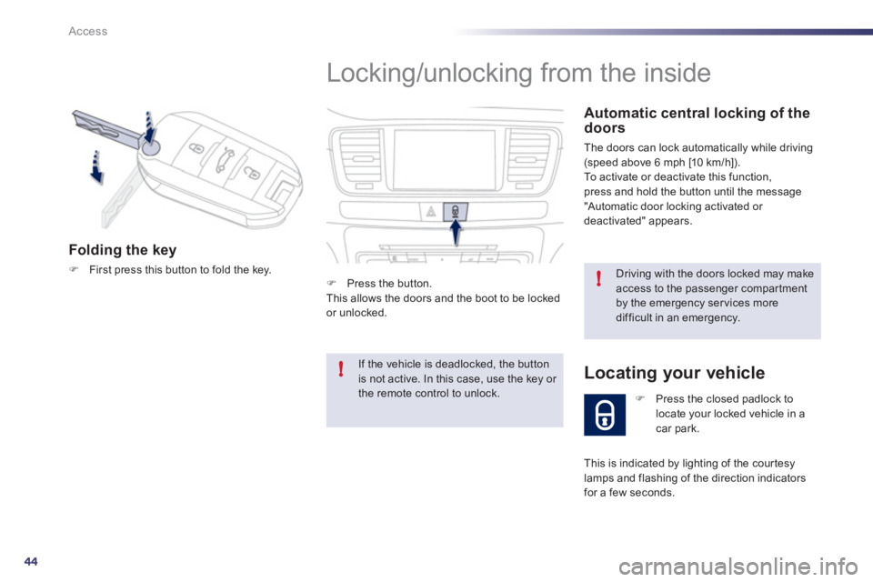 Peugeot 508 2011 Service Manual 44
!
!
Access
  Locking/unlocking from the inside 
 
 
Automatic central locking of the 
doors 
  The doors can lock automatically while driving 
(speed above 6 mph [10 km/h]). 
  To activate or deact