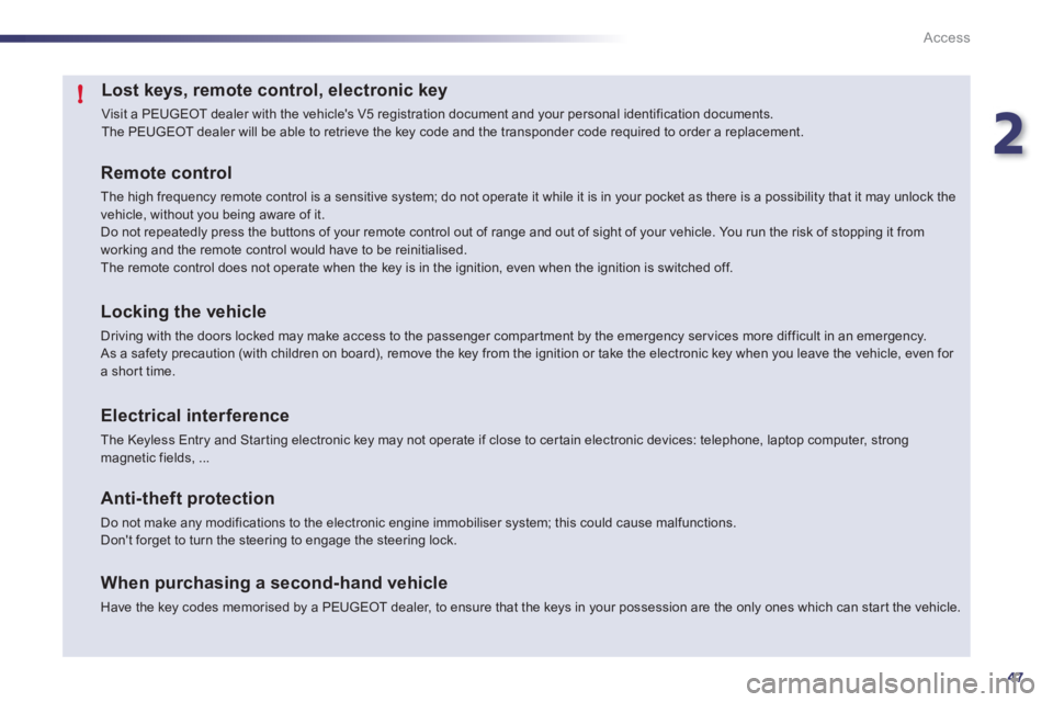 Peugeot 508 2011 Service Manual 2
47
!
Access
   
 
 
 
 
 
 
 
 
 
 
 
 
 
 
 
 
 
Lost keys, remote control, electronic key 
 
Visit a PEUGEOT dealer with the vehicles V5 registration document and your personal identification doc