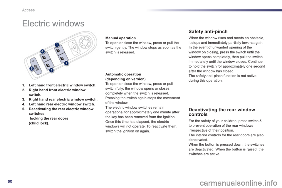 Peugeot 508 2011  Owners Manual 50
Access
  Electric windows 
 
 
 
1. 
  Left hand front electric window switch. 
 
   
2. 
  Right hand front electric window 
switch. 
 
   
3. 
  Right hand rear electric window switch. 
 
   
4. 