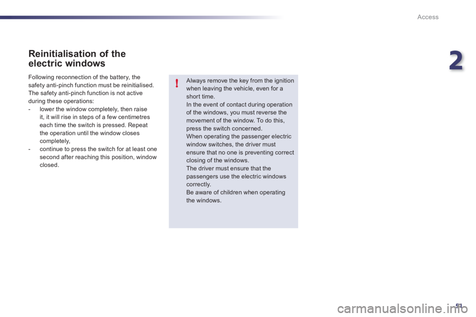 Peugeot 508 2011 Workshop Manual 2
51
!
Access
   
Reinitialisation of the 
electric windows 
   
Always remove the key from the ignition 
when leaving the vehicle, even for a 
shor t time. 
  In the event of contact during operation