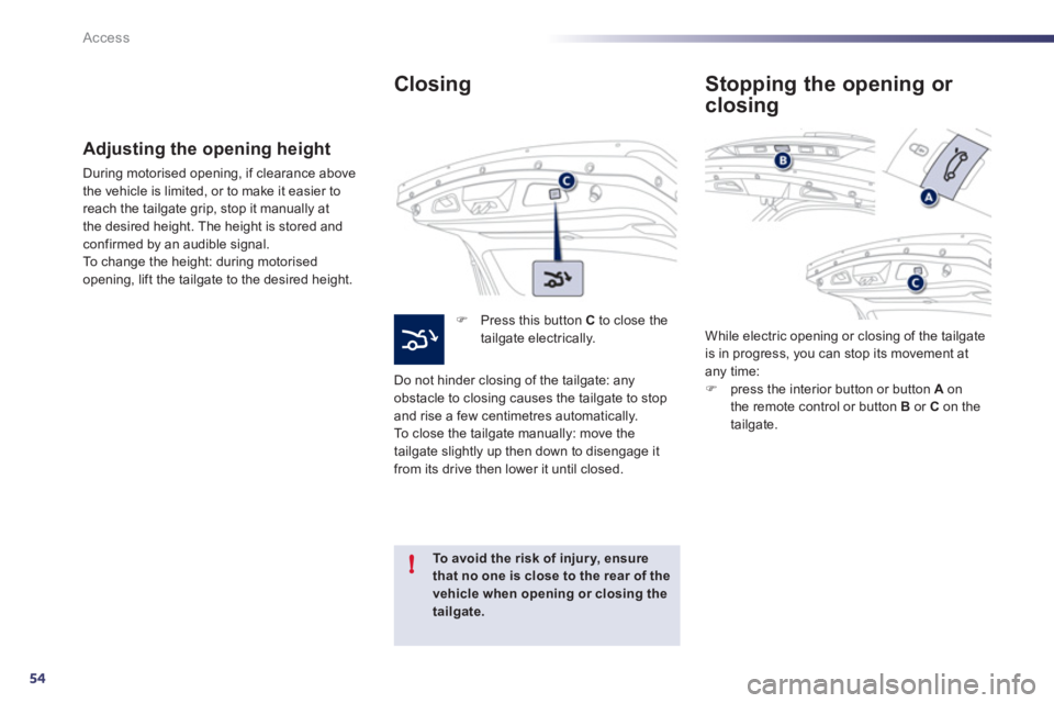 Peugeot 508 2011 Workshop Manual 54
!
Access
   
Closing 
 
 
 
 
�) 
  Press this button  C 
 to close the 
tailgate electrically.  
  Do not hinder closing of the tailgate: any 
obstacle to closing causes the tailgate to stop 
and 