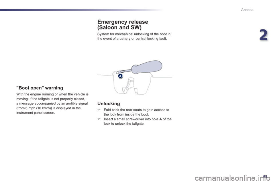 Peugeot 508 2011 Workshop Manual 2
55
Access
   
 
 
 
 
 
Emergency release 
(Saloon and SW) 
  System for mechanical unlocking of the boot in 
the event of a battery or central locking fault. 
   
Unlocking 
 
 
 
�) 
  Fold back t
