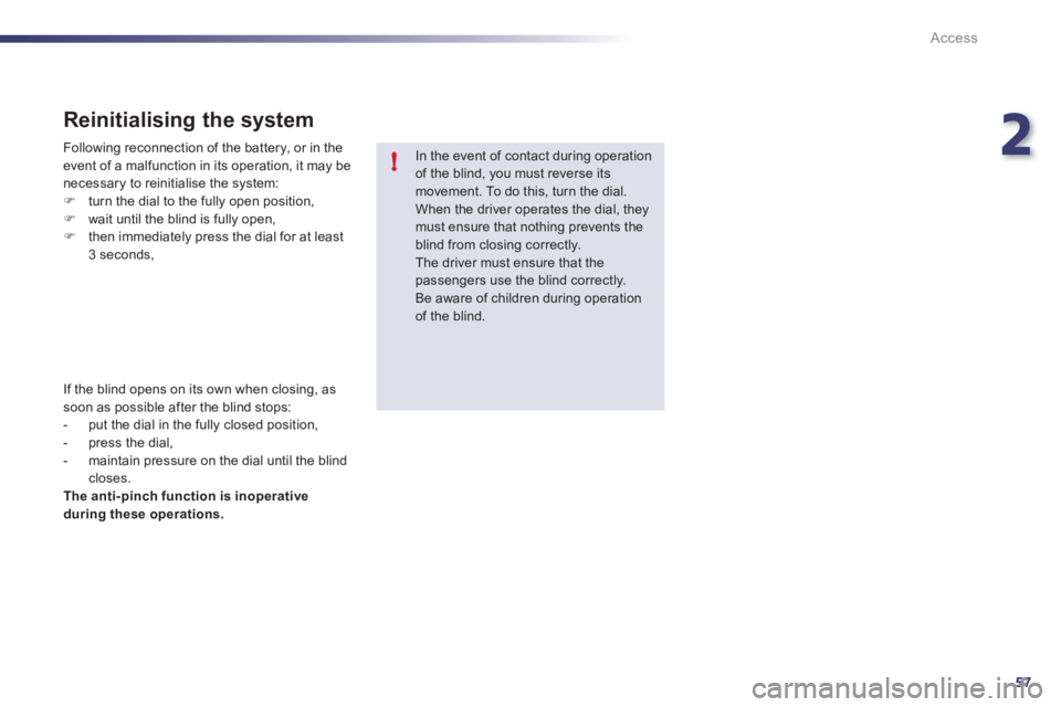 Peugeot 508 2011  Owners Manual 2
57
!
Access
   
In the event of contact during operation 
of the blind, you must reverse its 
movement. To do this, turn the dial. 
  When the driver operates the dial, they 
must ensure that nothin